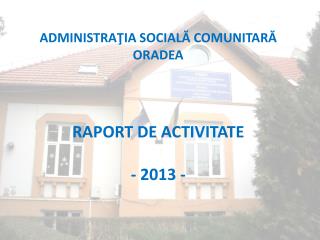 ADMINISTRAŢIA SOCIALĂ COMUNITARĂ ORADEA RAPORT DE ACTIVITATE - 2013 -