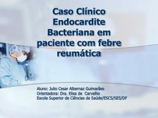 Caso Clínico Endocardite Bacteriana em paciente com febre reumática