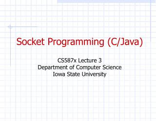 Socket Programming (C/Java) CS587x Lecture 3 Department of Computer Science Iowa State University