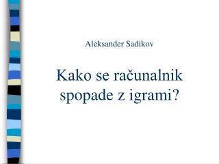 Aleksander Sadikov Kako se računalnik spopade z igrami?