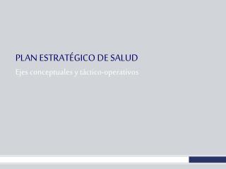 PLAN ESTRATÉGICO DE SALUD Ejes conceptuales y táctico-operativos