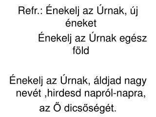 Refr.: Énekelj az Úrnak, új éneket Énekelj az Úrnak egész föld