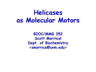 Helicases as Molecular Motors BIOC/MMG 352 Scott Morrical Dept. of Biochemistry &lt;smorrica@uvm&gt;