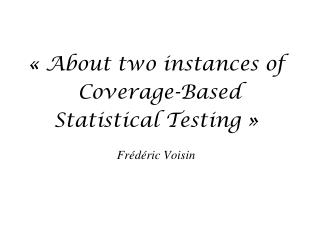 « About two instances of Coverage-Based Statistical Testing » Frédéric Voisin