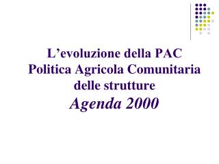 L’evoluzione della PAC Politica Agricola Comunitaria delle strutture Agenda 2000