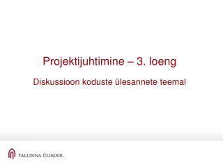 Projektijuhtimine – 3. loeng Diskussioon koduste ülesannete teemal