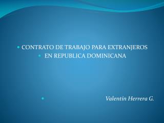 CONTRATO DE TRABAJO PARA EXTRANJEROS EN REPUBLICA DOMINICANA Valentín Herrera G.