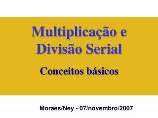 Multiplicação e Divisão Serial Conceitos básicos