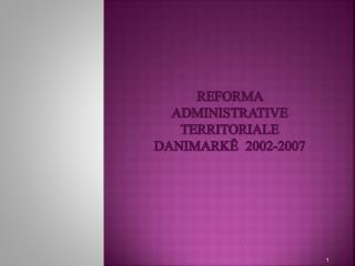 REFORMA ADMINISTRATIVE TERRITORIALE DANIMARKË 2002-2007