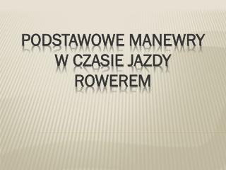 PODSTAWOWE MANEWRY W CZASIE JAZDY ROWEREM