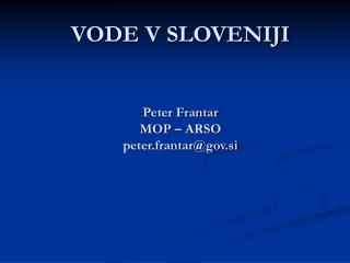 VODE V SLOVENIJI Peter Frantar MOP – ARSO peter.frantar@gov.si