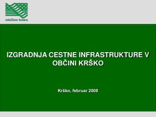 IZGRADNJA CESTNE INFRASTRUKTURE V OBČINI KRŠKO Krško, februar 2008