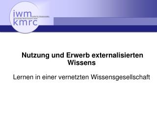 Nutzung und Erwerb externalisierten Wissens Lernen in einer vernetzten Wissensgesellschaft