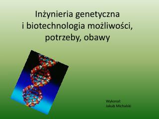 Inżynieria genetyczna i biotechnologia możliwości, potrzeby, obawy
