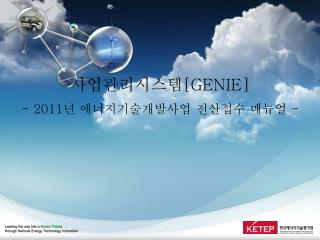 사업관리시스템 [GENIE] - 2011 년 에너지기술개발사업 전산접수 매뉴얼 -
