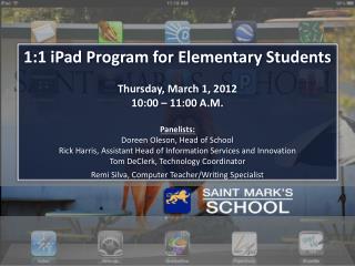 1:1 iPad Program for Elementary Students Thursday , March 1, 2012 10:00 – 11:00 A.M. Panelists:
