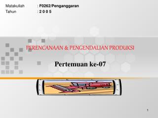 PERENCANAAN &amp; PENGENDALIAN PRODUKSI Pertemuan ke-07