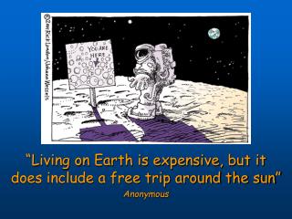 “Living on Earth is expensive, but it does include a free trip around the sun” Anonymous