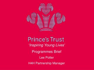 ‘ Inspiring Young Lives ’ Programmes Brief Lee Potter H4H Partnership Manager