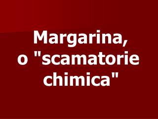 Margarina, o &quot;scamatorie chimica&quot;