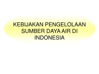 KEBIJAKAN PENGELOLAAN SUMBER DAYA AIR DI INDONESIA