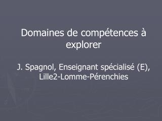 Domaines de compétences à explorer J. Spagnol, Enseignant spécialisé (E), Lille2-Lomme-Pérenchies