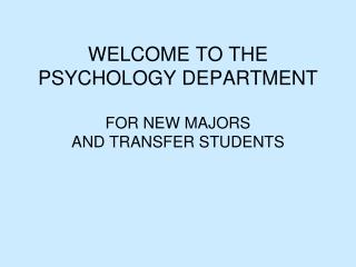 WELCOME TO THE PSYCHOLOGY DEPARTMENT FOR NEW MAJORS AND TRANSFER STUDENTS