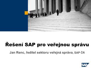 Řešení SAP pro veřejnou správu Jan Renc, ředitel sektoru veřejná správa , SAP ČR