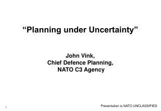 “Planning under Uncertainty” John Vink, Chief Defence Planning, NATO C3 Agency