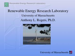 Renewable Energy Research Laboratory University of Massachusetts Anthony L. Rogers, Ph.D.