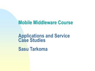 Mobile Middleware Course Applications and Service Case Studies Sasu Tarkoma