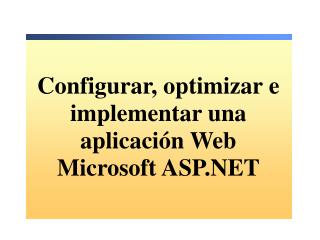 Configurar, optimizar e implementar una aplicación Web Microsoft ASP.NET