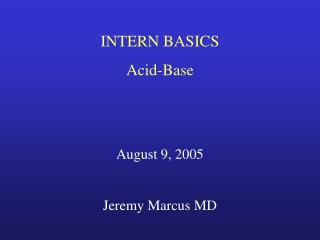 INTERN BASICS Acid-Base August 9, 2005 Jeremy Marcus MD