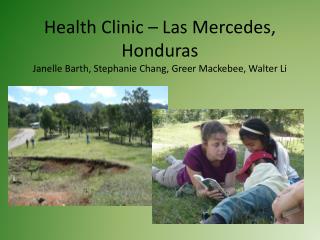 Health Clinic – Las Mercedes, Honduras Janelle Barth, Stephanie Chang, Greer Mackebee, Walter Li