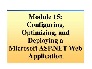 Module 15: Configuring, Optimizing, and Deploying a Microsoft ASP.NET Web Application