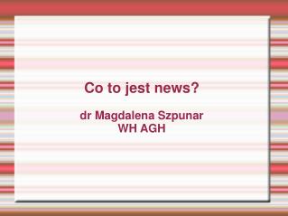 Co to jest news? dr Magdalena Szpunar WH AGH