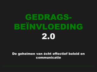 GEDRAGS-BEÏNVLOEDING 2.0 De geheimen van écht effectief beleid en communicatie