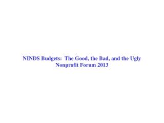 NINDS Budgets: The Good, the Bad, and the Ugly Nonprofit Forum 2013