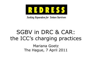 SGBV in DRC &amp; CAR: the ICC’s charging practices Mariana Goetz The Hague, 7 April 2011