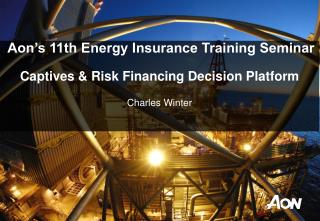 Aon’s 11th Energy Insurance Training Seminar Captives &amp; Risk Financing Decision Platform