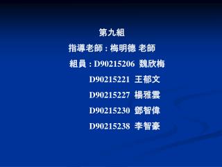 第九組 指導老師 : 梅明德 老師 組員 : D90215206 魏欣梅 D90215221 王郁文 D90215227 楊雅雲 D90215230 鄧智偉