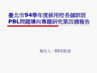 臺北市 94 學年度候用校長儲訓班 PBL 問題導向專題研究第四週報告