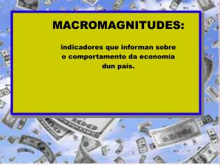 MACROMAGNITUDES: indicadores que informan sobre o comportamento da economía dun país.