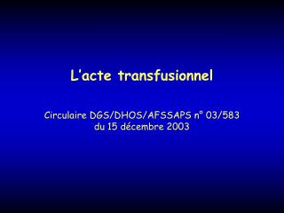 L’acte transfusionnel Circulaire DGS/DHOS/AFSSAPS n° 03/583 du 15 décembre 2003