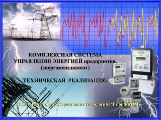 КОМПЛЕКСНАЯ СИСТЕМА УПРАВЛЕНИЯ ЭНЕРГИЕЙ предприятия. (энергоменеджмент) ТЕХНИЧЕСКАЯ РЕАЛИЗАЦИЯ.