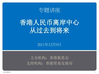 专题讲座 香港人民币离岸中心 从过去到将来 2011 年 12 月 9 日