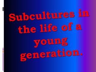 Subcultures in the life of a young generation.