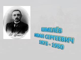 ШМЕЛЁВ ИВАН СЕРГЕЕВИЧ 1873 - 1950