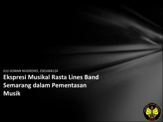 JULI ASWAN NUGROHO, 2501404124 Ekspresi Musikal Rasta Lines Band Semarang dalam Pementasan Musik