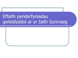 Effaith penderfyniadau gwleidyddol ar yr Iaith Gymraeg